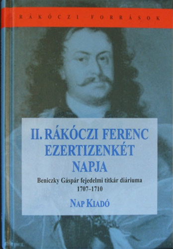 B�nk�ti Imre  (szerk.) - II. R�k�czi Ferenc ezertizenk�t napja - Beniczky G�sp�r fejedelmi titk�r di�riuma 1707-1710