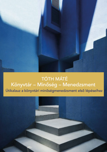 Tóth Máté - Könyvtár - Minőség - Menedzsment / Útikalauz a könyvtári minőségmenedzsment első lépéseihez