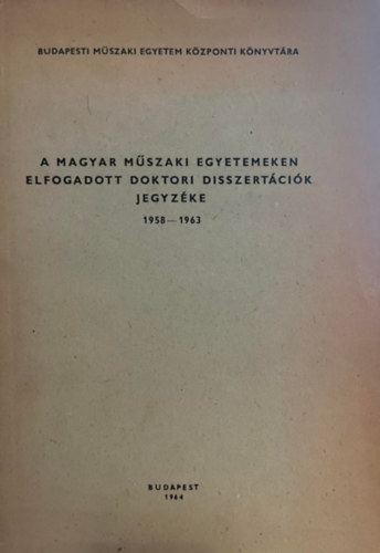 dr. Szerk. Lcesn Mesterhzi-Nagy Mrta Hberger Kroly - A magyar mszaki egyetemeken elfogadott doktori disszertcik jegyzke 1958-1963