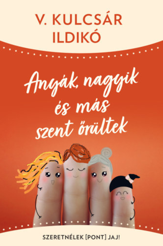 V. Kulcsr Ildik - Anyk, nagyik s ms szent rltek - Szeretnlek(pont)jaj!