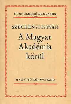 Szchenyi Istvn - A Magyar Akadmia krl (gondolkod magyarok)