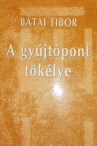 Bátai Tibor - A gyújtópont tökélye