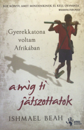 Ishmael Beah - Gyerekkatona voltam Afrikban, amg ti jtszottatok