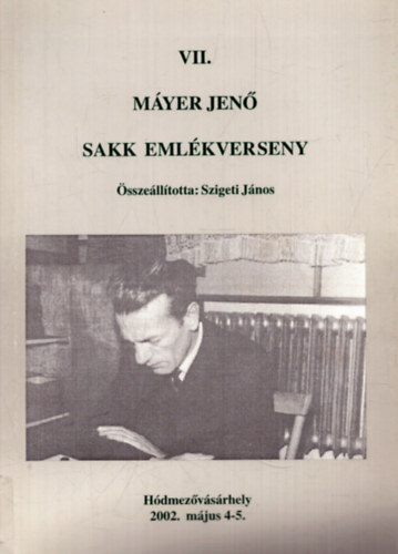 Szigeti J�nos  (szerk.) - VII. M�yer Jen� sakk eml�kverseny - H�dmez�v�s�rhely, 2002. m�jus 4-5.
