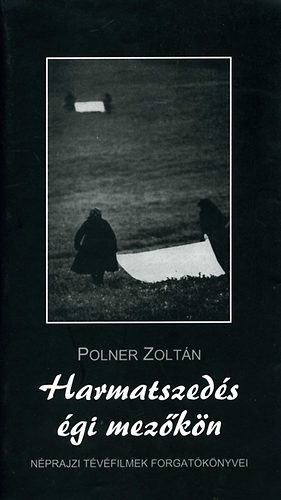 Harmatszedés égi mezőkön - Néprajzi tévéfilmek forgatókönyvei