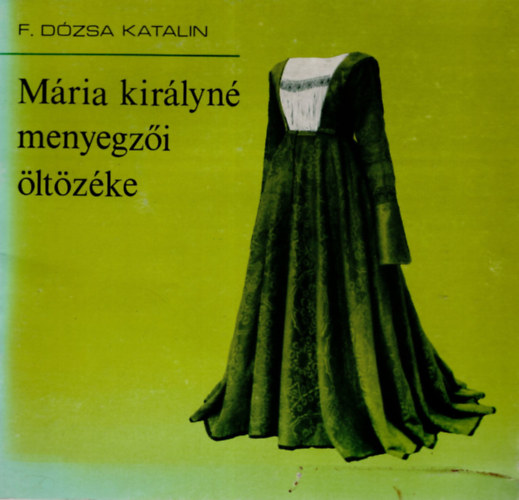 F. Dózsa Katalin - Mária királyné menyegzői öltözéke