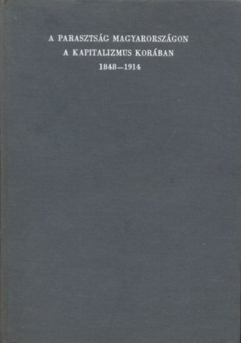 Szabó István (szerk.) - A parasztság Magyarországon a kapitalizmus korában 1848-1914 (Tanulmányok) I. kötet