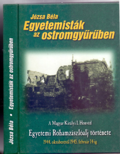 Jzsa Bla - Egyetemistk az ostromgyrben - A Magyar Kirlyi I. Honvd Egyetemi Rohamzszlalj trtnete 1944. oktbertl 1945. februr 14-ig (Militaria)
