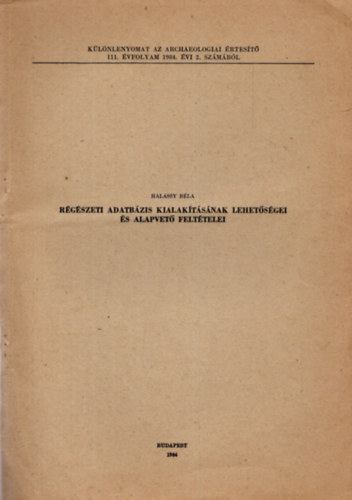 Halassy Béla - Régészeti adatbázis kialakításának lehetőségei és alapvetőfeltételei - Különlenyomat