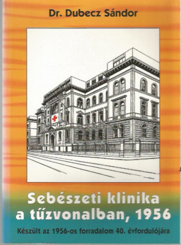 Dr. Dubecz S�ndor - Seb�szeti kl�nika a t�zvonalban, 1956