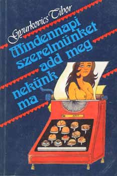 Gyurkovics Tibor - Mindennapi szerelmünket add meg nekünk ma