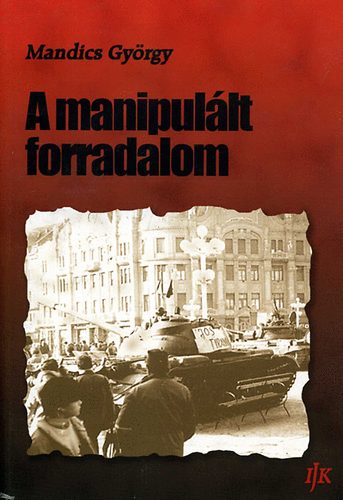 Mandics Gy�rgy - A manipul�lt forradalom