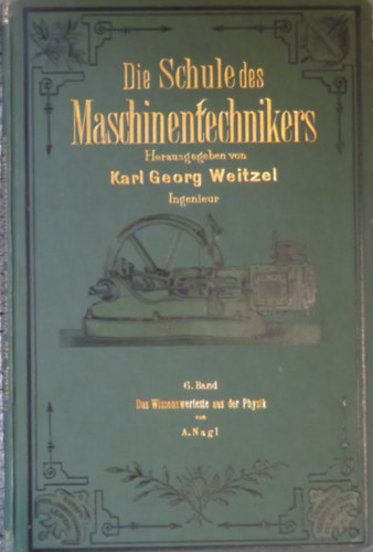 A. Nagl Karl Georg Weitzel  (hrg.) - Die Schule des Maschinentechnikers 6. - Die Wissenswerteste aus der Physik