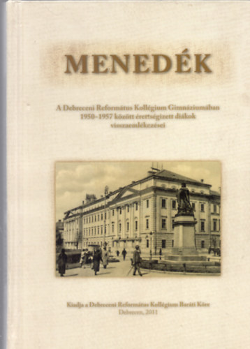 Mened�k - A Debreceni Reform�tus Koll�gium Gimn�zium�ban 1950-1957 k�z�tt �retts�gizett di�kok visszaeml�kez�sei