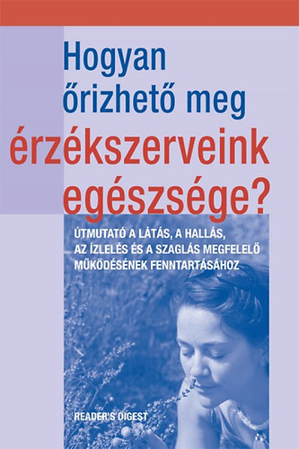 Hogyan őrizhető meg érzékszerveink egészsége? - ÚTMUTATÓ A LÁTÁS, A HALLÁS, AZ ÍZLELÉS ÉS A SZAGLÁS MEGFELELŐ MŰKÖDÉSÉNEK