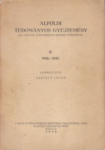 Bartucz Lajos  (szerk.) - Alf�ldi tudom�nyos gy�jtem�ny II. (1946-1947)- Az Alf�ldi Tudom�nyos Int�zet �vk�nyve