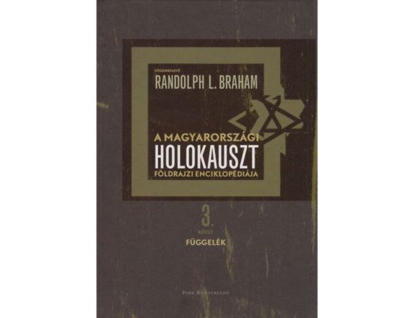 Randolph L. Braham  (szerk.) - A Magyarorszgi holokauszt fldrajzi enciklopdija 3. ktet - Fggelk