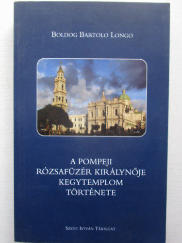 Boldog Bartolo Longo - A pompeji R�zsaf�z�r Kir�lyn�je Kegytemplom t�rt�nete