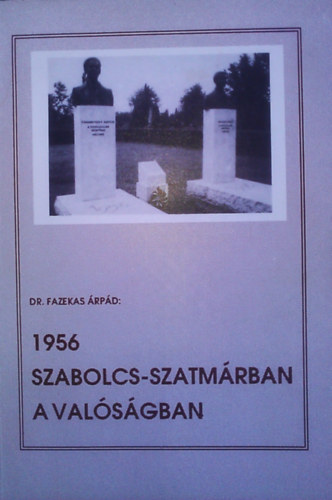 Dr. Fazekas Árpád - 1956 Szabolcs-Szatmárban a valóságban