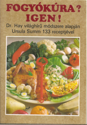 Dr. Hay-Ursula Summ - Fogyókúra? Igen ! - Dr Hay világhírű módszere alapján Ursula Summ 133 receptjével