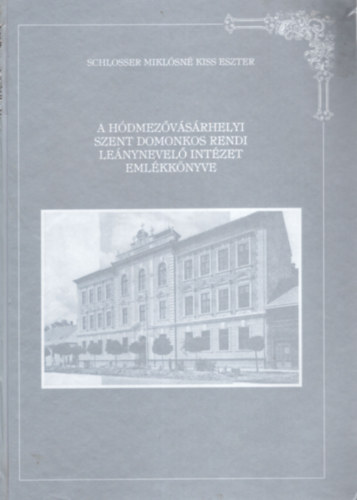 Schlosser Miklósné Kiss Eszter - A Hódmezővásárhelyi Szent Domonkos Rendi Leánynevelő Intézet emlékkönyve 1902-1997