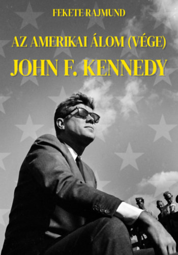 Fekete Rajmund - Az amerikai �lom (v�ge) - John F. Kennedy
