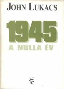John Lukacs - 1945 A nulla év