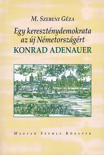 M. Szebeni G�za - Egy kereszt�nydemokrata az �j N�metorsz�g�rt: Konrad Adenauer