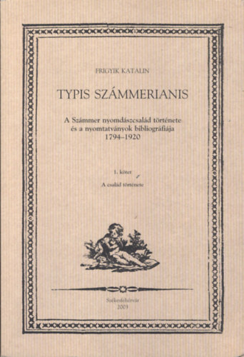 Frigyik Katalin - Typis Szmmerianis  I-II. hrom ktetben (A Szmmer nyomdszcsald trtnete s a nyomtatvnyok bibliogrfija 1794-1920)