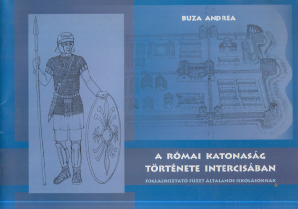 Buza Andrea - A r�mai katonas�g t�rt�nete Intercis�ban - Foglalkoztat� f�zet �ltal�nos iskol�soknak