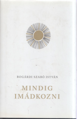 Bog�rdi Szab� Istv�n - Mindig im�dkozni
