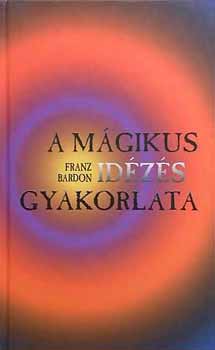 Franz Bardon - A m�gikus id�z�s gyakorlata