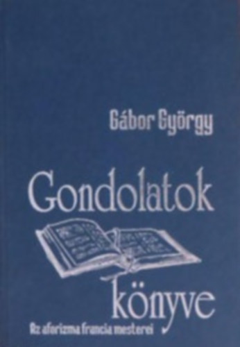 G�bor Gy�rgy - Gondolatok k�nyve - Az aforizma francia mesterei