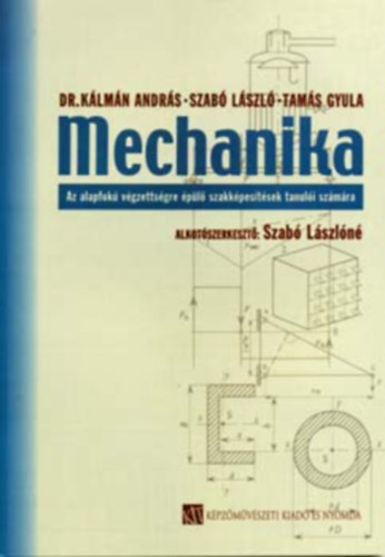 K�lm�n A.; Szab� L.; Tam�s Gy. - Mechanika - Az alapfok� v�gzetts�gre �p�l� szakk�pes�t�sek tanul�inak