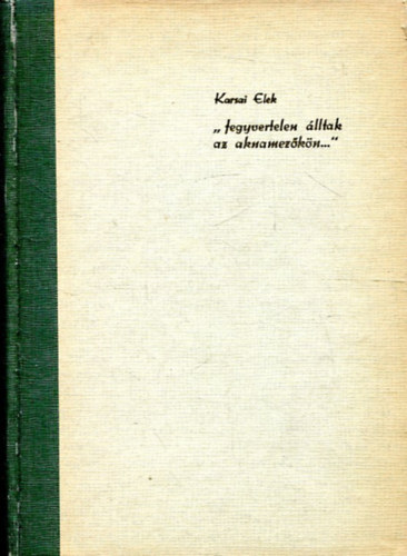 Karsai Elek  (szerk.) - "Fegyvertelen lltak az aknamezkn..." - Dokumentumok a munkaszolglat trtnethez Magyarorszgon II. (1942 mjus-1945 november)