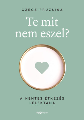 Czecz Fruzsina Czecz Fruzsina - Te mit nem eszel? - A mentes étkezés lélektana
