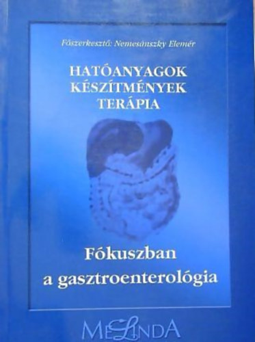 Fszerk.: Nemesnszky Elemr - Hatanyagok - ksztmnyek - terpia - Fkuszban a gasztroenterolgia