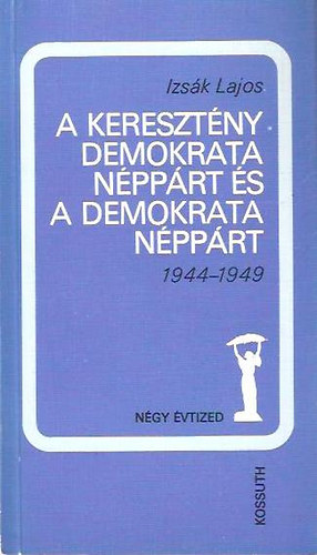 Izsák Lajos - A Keresztény Demokrata Néppárt és a Demokrata Néppárt 1944-1949