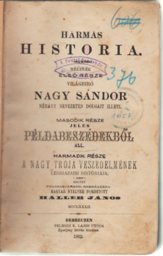 Haller Jnos  (ford.) - Hrmas historia-Melynek els rsze vilgbr Nagy Sndor nhny nevezetes dolgait illeti - Msodik rsze jeles pldabeszdekrbl ll - Harmadik rsze  A nagy trja veszedelmnyek legigazabb histrija