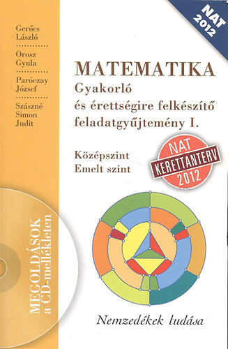 Ger�cs L�szl�; Orosz Gyula; Par�czay J�zsef; Sz�szn� Simon Judit - Matematika gyakorl� �s �retts�gire felk�sz�t� feladatgy�jtem�ny I. (K�z�pszint, emelt szint)- CD mell�klettel