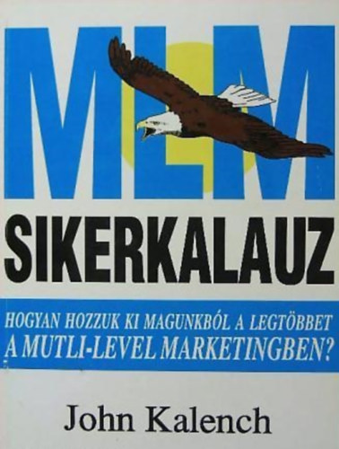 SZERZ� John Kalench - MLM-sikerkalauz HOGYAN HOZZUK KI MAGUNKB�L A LEGT�BBET A MULTI-LEVEL MARKETINGBEN?