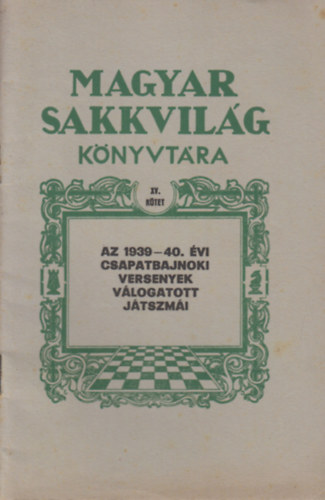 Magyar Sakkvilg knyvtra XV. ktet - Az 1939-40. vi csapatbajnoki versenyek vlogatott jtszmi