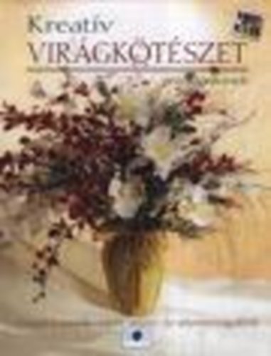 Kreat�v vir�gk�t�szet mindenkinek (Vir�gdekor�ci�k v�gott, sz�raz- �s selyemvir�gokb�l)