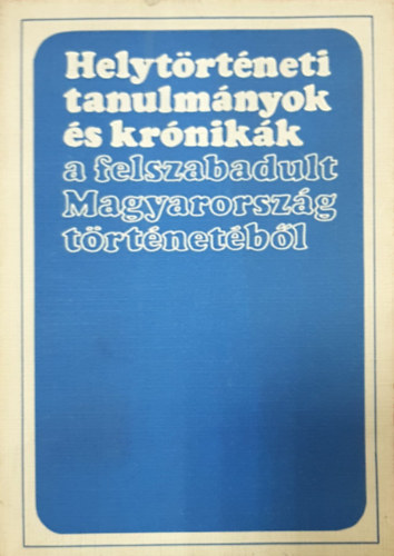 Glatz Ferenc (szerk.) - Helytörténeti tanulmányok és krónikák a felszabadult Magyarország tört