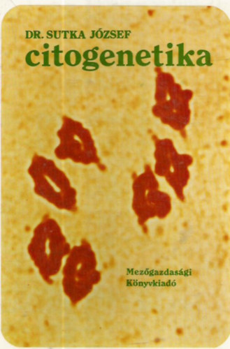 Sutka József dr. - Citogenetika (A kromoszómák felépítése és a sejtciklus / A meiózis / Speciális kromoszómák / A kromoszómák szerkezeti megváltozásai / A poliploidia / Az aneuploidia / Evolúciós citogenetika / A citogenetika és a növénynemesítés)
