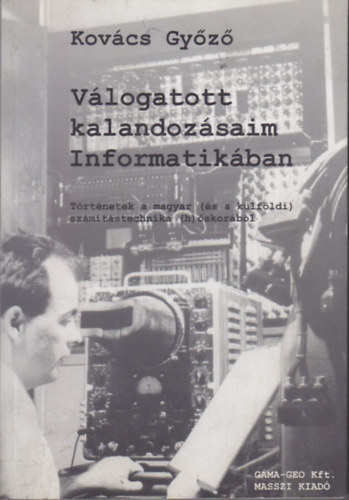 Kovcs Gyz - Vlogatott kalandozsaim Informatikban (Trtnetek a magyar (s a klfldi) szmtstechnika (h)skorbl)- Cd mellklettel