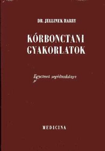 Dr. Jellinek Harry - Kórbonctani gyakorlatok (Egyetemi segédtankönyv)
