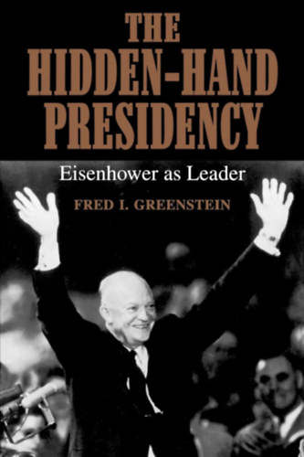 Fred I. Greenstein - The Hidden-Hand Presidency - Eisenhower as Leader