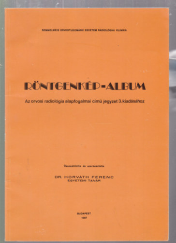 Dr. Horv�th Ferenc - R�ntgenk�p-album - Az orvosi radiol�gia alapfogalmai c�m� jegyzet 3.kiad�s�hoz