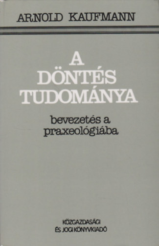 Arnold Kaufmann - A dnts tudomnya (Bevezets a praxeolgiba)
